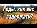 Годы, как вас задержать?