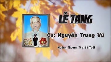 Lễ Tang Cụ Nguyễn Trung Vũ hưởng thọ 85 tuổi