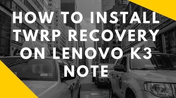 How to Install TWRP recovery on Lenovo K3 Note?