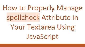 How to Properly Manage spellcheck Attribute in Your Textarea Using JavaScript