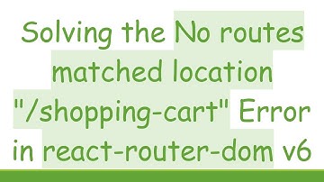 Solving the No routes matched location "/shopping-cart" Error in react-router-dom v6
