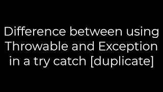 Information Java :Difference between using Throwable and Exception in a try catch [duplicate](5solution) Update