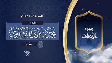 سورة الأحقاف { المصحف المعلِّم } {{46}} القارئ محمد صديق المنشاوي