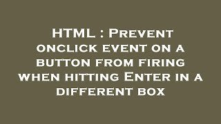 HTML : Prevent onclick event on a button from firing when hitting Enter in a different box