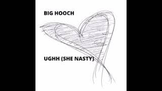 Big Hooch   Ughh She Nasty