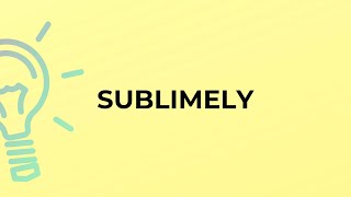 What is the meaning of the word SUBLIMELY