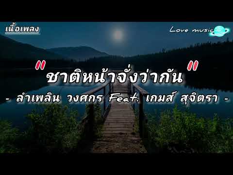 (เนื้อเพลง) ชาติหน้าจั่งว่ากัน - ลำเพลิน วงศกร Feat. เกมส์ สุจิตรา