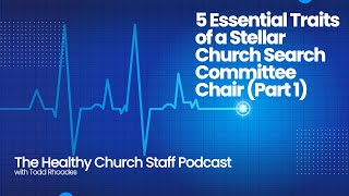 5 Essential Traits of a Stellar Church Search Committee Chair (Part 1)