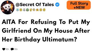 AITA For Refusing To Put My Girlfriend On My House After Her Birthday Ultimatum?