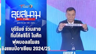 บุรีรัมย์ ร่วมสาย ทีมโค้ชซิโก้ ศึกลสโมสรชิงแชมป์อาเซียน | ลุยสนามข่าวเย็น | 9 พ.ค. 67 | T Sports 7