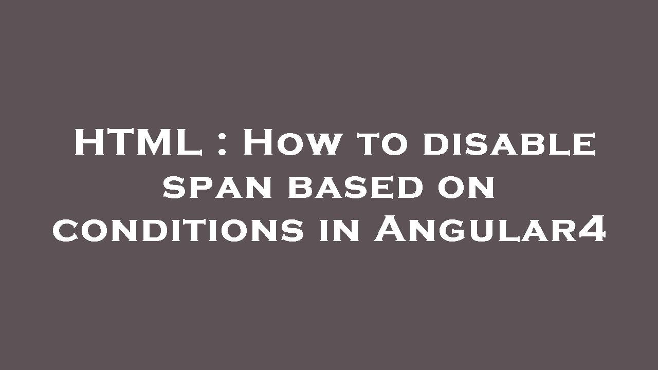 HTML How To Disable Span Based On Conditions In Angular4 YouTube html-how-to-disable-span-based-on-conditions-in-angular4-youtube