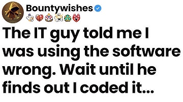 The IT guy told me I was using the software wrong. Wait until he finds out I coded it.