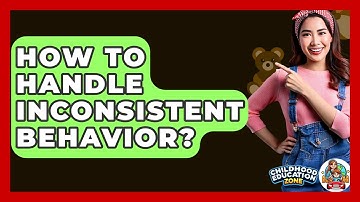 How To Handle Inconsistent Behavior? - Childhood Education Zone