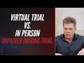 VIRTUAL VS  IN PERSON IMPAIRED DRIVING TRIAL