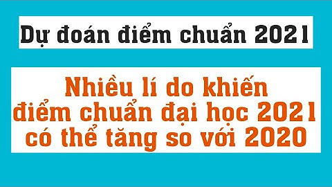 Dự đoán điểm chuẩn 2021 - Nhiều lí do khiến điểm chuẩn đại học 2021 có thể tăng so với 20220
