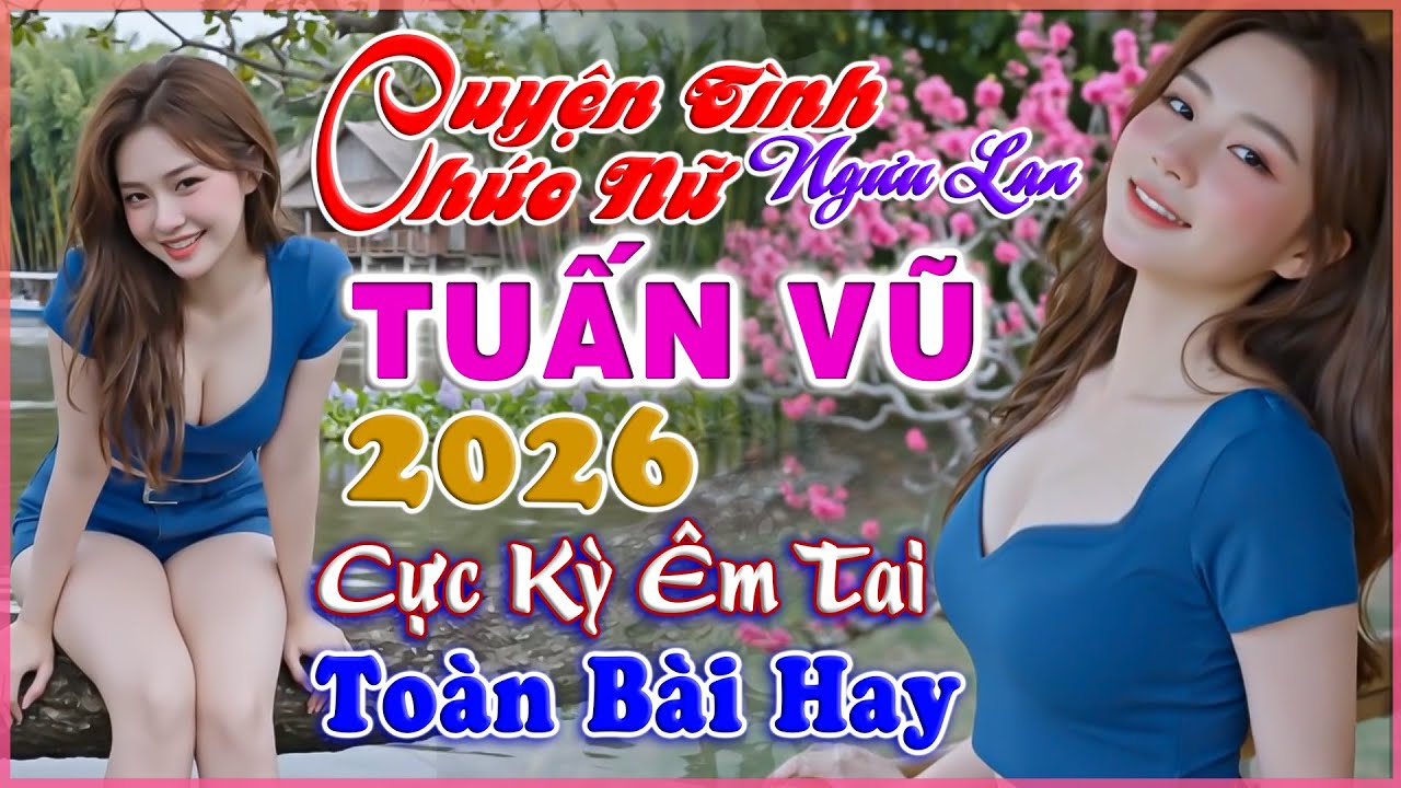 LK Tuấn Vũ 2026, Chuyện Tình Ngưu Lan Chức Nữ, Nhạc Trữ Tình Chọn Lọc, CỰC ÊM TAI, Bolero Người Mẫu
