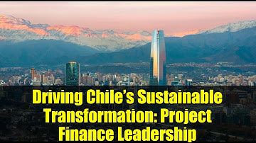 Driving Chile’s Sustainable Transformation: Project Finance Leadership