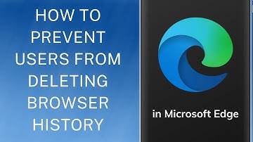How to Prevent Users From Deleting Browser History in Microsoft Edge