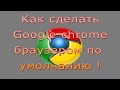 Как сделать Google Chrome браузером по Умолчанию