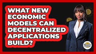 What New Economic Models Can Decentralized Applications Build? - CryptoBasics360.com