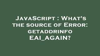 JavaScript : What's the source of Error: getaddrinfo EAI_AGAIN