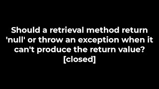 Java:Should a retrieval method return 'null' or throw an exception when it can't produce?(5solution) Information