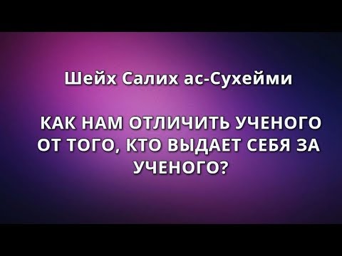 Шейх Салих ас-Сухейми - КАК НАМ ОТЛИЧИТЬ УЧЕНОГО ОТ ТОГО, КТО ВЫДАЕТ СЕБЯ ЗА УЧЕНОГО?