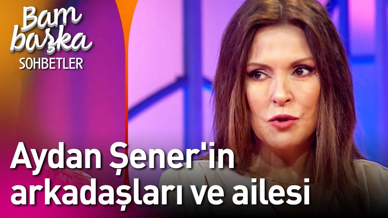 Bambaşka Sohbetler | Aydan Şener'in Arkadaşları ve Ailesi