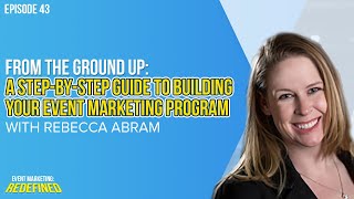 A Step-by-Step Guide to Building Your Event Marketing Program From the Ground Up with Rebecca Abram