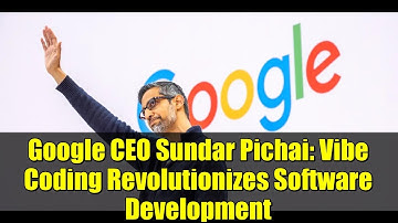 Google CEO Sundar Pichai: Vibe Coding Revolutionizes Software Development