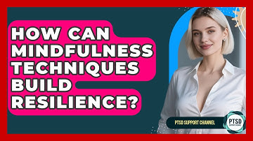 How Can Mindfulness Techniques Build Resilience? - PTSD Support Channel