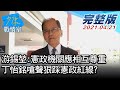 【完整版下集】游錫堃:憲政機關應相互尊重 丁怡銘嗆聲狠踩憲政紅線? 少康戰情室 20210421