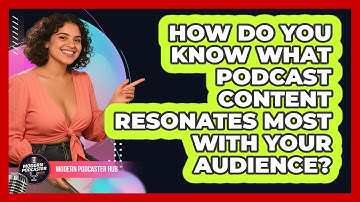 How Do You Know What Podcast Content Resonates Most With Your Audience? - Modern Podcaster Hub