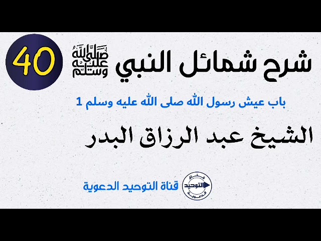 شرح شمائل النبي صلى الله عليه وسلم | الدرس 40 | باب عيش رسول الله صلى الله عليه وسلم 1 | الشيخ البدر