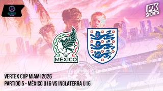LIVE | Mexico U16 vs England U16 | VERTEX CUP | PX Sports