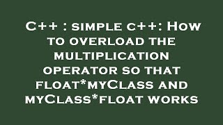 C++ : simple c++: How to overload the multiplication operator so that float*myClass and myClass*floa