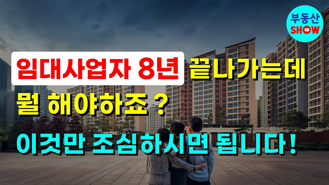 임대사업자 8년 끝나가는데 뭘 해야하죠 ? 이것만 조심하시면 됩니다!