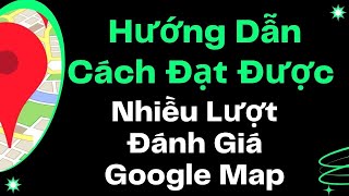 Hướng Dẫn Cách Đạt Được nhiều Lượt Đánh Giá Google Map