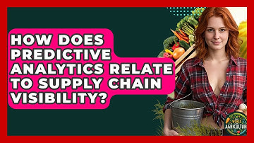 How Does Predictive Analytics Relate To Supply Chain Visibility? - The World of Agriculture