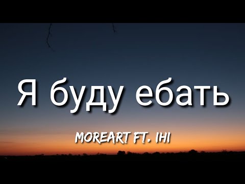 Moreart - Я Буду Ебать Ft. Ihi