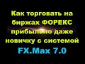 Как Торговать На Биржах ФОРЕКС Прибыльно Даже Новичку С Системой FX.Max 7.0|Форекс Для Всех!