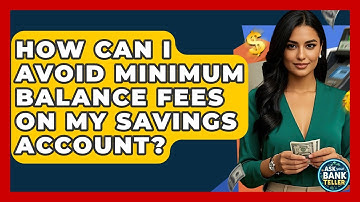 How Can I Avoid Minimum Balance Fees On My Savings Account? - Ask Your Bank Teller