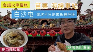 火車慢旅  苗栗海線 白沙屯車站 ep238『白沙屯媽祖起駕前的假日,這裡滿滿的遊客,這次來白沙屯不只是來祈福拜拜,第一次在老街吃午餐,還買了李記肉餅,滿滿餡料的蚵嗲,最後漫步白沙屯海灘』