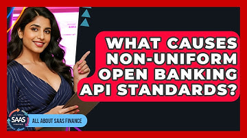 What Causes Non-uniform Open Banking API Standards? - All About SaaS Finance