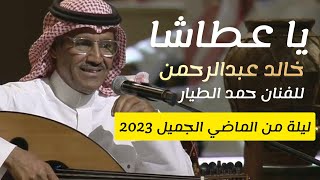 خالد عبدالرحمن - يا عطاشا عطاشا - للفنان حمد الطيار | ليلة من الماضي الجميل 2023| Khaled Abdulrahman