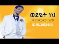 ወደዬት ነህ Wedyet Ne New Amazing Protestant Song Br Sr Tilahun Goa New Amharic Protestant Song