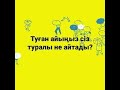 ТУҒАН АЙЫҢЫЗ СІЗ ЖАЙЛЫ НЕ ДЕЙДІ?