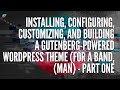 Installing, Configuring, Customizing, and Building A Gutenberg-Powered Wordpress Theme - Part 1