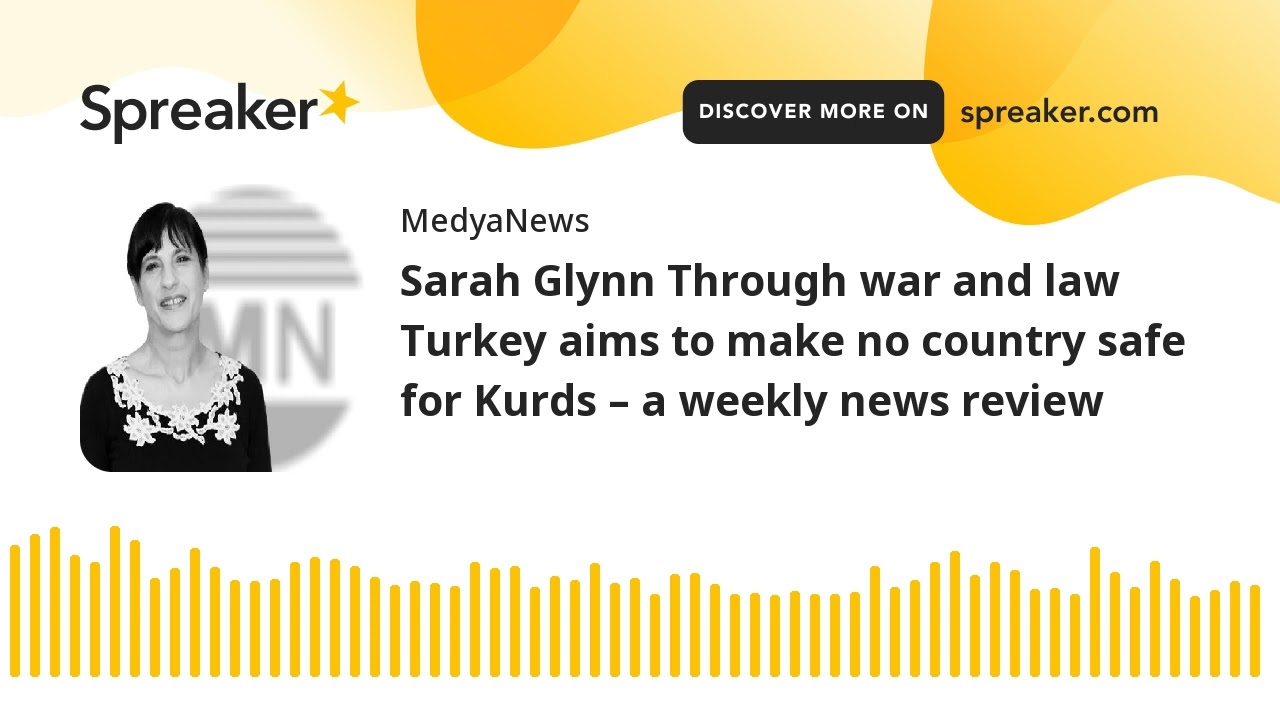 Sarah Glynn Through war and law Turkey aims to make no country safe for Kurds – a weekly news review