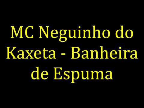 MC Neguinho do Kaxeta - Banheira de Espuma (LETRA)